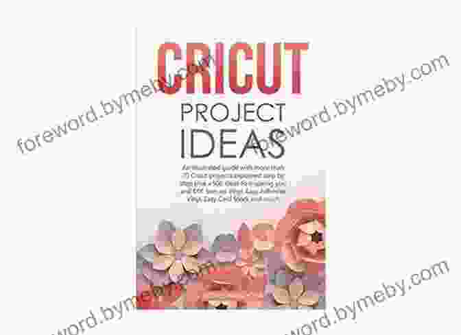 An Illustrated Guide With 35 Cricut Projects Explained Step By Step Plus 100s Of Design Ideas CRICUT PROJECT IDEAS: An Illustrated Guide With 35 Cricut Projects Explained Step By Step Plus 100 DIY Ideas To Inspire You