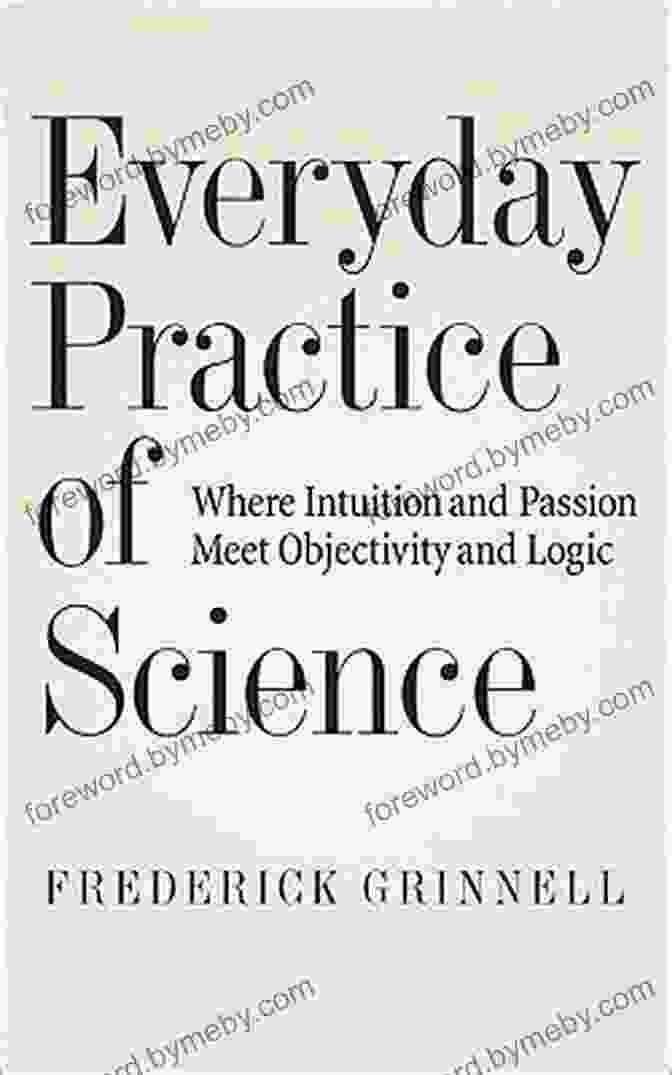 Book Cover Of 'Where Intuition And Passion Meet Objectivity And Logic' Everyday Practice Of Science: Where Intuition And Passion Meet Objectivity And Logic