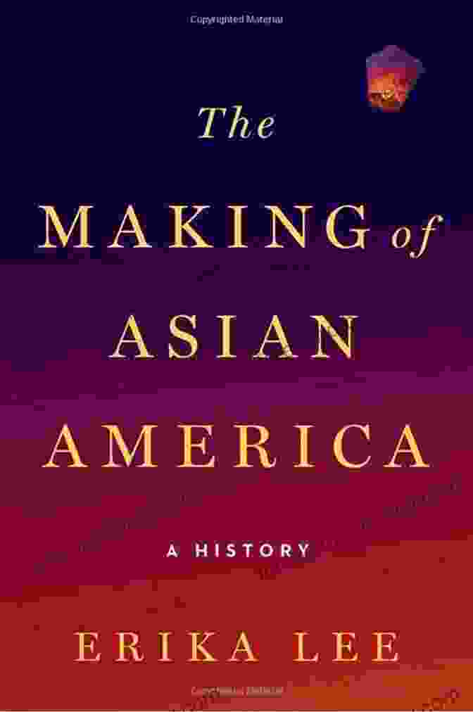 The Cover Of 'The Making Of Asian America History,' Featuring A Group Of Asian Americans From Diverse Backgrounds United Under A Vibrant Banner Representing Their Shared Heritage. The Making Of Asian America: A History