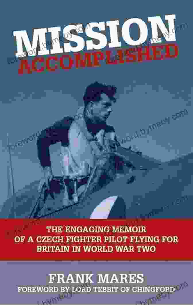 The Engaging Memoir Of Czech Fighter Pilot Flying For Britain In World War Two Mission Accomplished: The Engaging Memoir Of A Czech Fighter Pilot Flying For Britain In World War Two