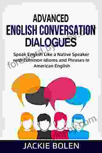 Advanced English Conversation Dialogues: Speak English Like A Native Speaker With Common Idioms And Phrases In American English (Advanced English Conversation Dialogues Expressions And Idioms)