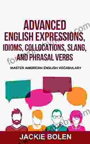 Advanced English Expressions Idioms Collocations Slang and Phrasal Verbs: Master American English Vocabulary