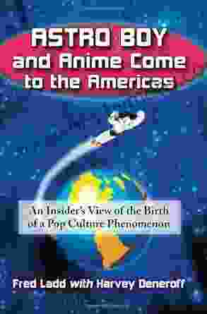 Astro Boy And Anime Come To The Americas: An Insider S View Of The Birth Of A Pop Culture Phenomenon