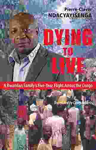 Dying to Live: A Rwandan Family s Five Year Flight Across the Congo