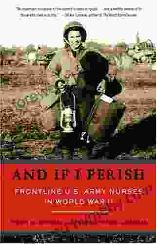 And If I Perish: Frontline U S Army Nurses In World War II