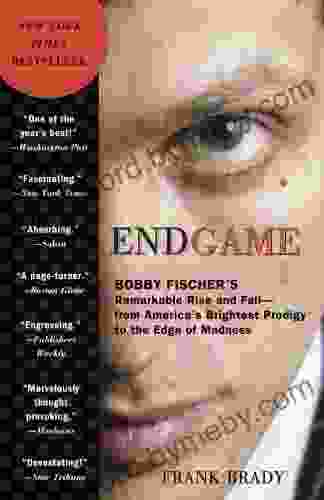 Endgame: Bobby Fischer S Remarkable Rise And Fall From America S Brightest Prodigy To The Edge Of Madness