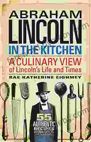 Abraham Lincoln In The Kitchen: A Culinary View Of Lincoln S Life And Times