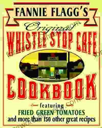 Fannie Flagg s Original Whistle Stop Cafe Cookbook: Featuring : Fried Green Tomatoes Southern Barbecue Banana Split Cake and Many Other Great Recipes