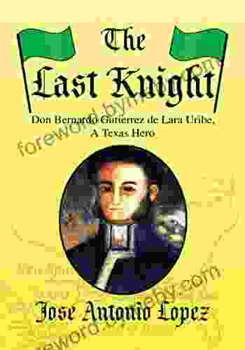 The Last Knight: Don Bernardo Gutierrez De Lara Uribe A Texas Hero