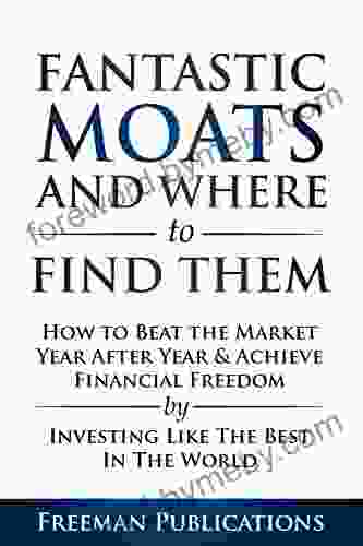 Stock Investing For Beginners: Fantastic Moats And Where To Find Them How To Beat The Market Year After Year Achieve Financial Freedom By Investing Like The Best In The World