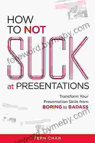 How To NOT Suck At Presentations: Transform Your Presentation Skills From Boring To Badass