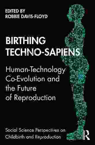 Birthing Techno Sapiens: Human Technology Co Evolution And The Future Of Reproduction (Social Science Perspectives On Childbirth And Reproduction)