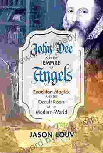 John Dee And The Empire Of Angels: Enochian Magick And The Occult Roots Of The Modern World