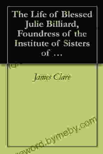 The Life of Blessed Julie Billiard Foundress of the Institute of Sisters of Notre Dame