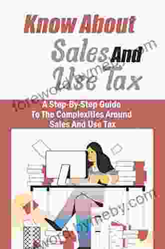 Know About Sales And Use Tax: A Step By Step Guide To The Complexities Around Sales And Use Tax