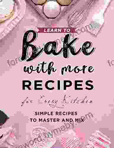 Learn To Bake With More Recipes For Every Kitchen: Simple Recipes To Master And Mix