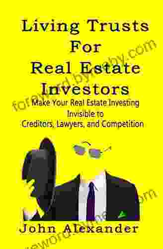 Living Trusts For Real Estate Investors: Make Your Real Estate Investing Invisible To Creditors Lawyers And Competition