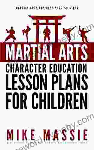 Martial Arts Character Education Lesson Plans For Children: A Complete 16 Week Curriculum For Teaching Character Values And Life Skills In Your Martial Art School