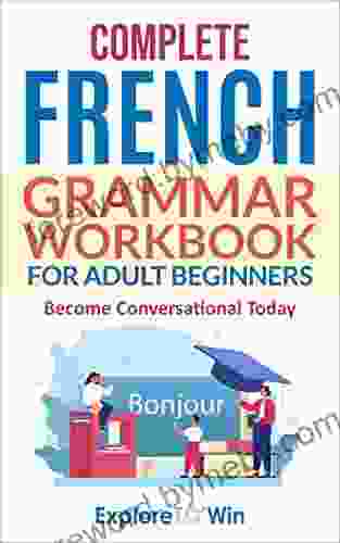 Complete French Grammar Workbook For Adult Beginners: Speak Like A Natural And Grow Your Vocabulary With Essential Lessons And Fun Activities (Learn French For Adult Beginners 2)