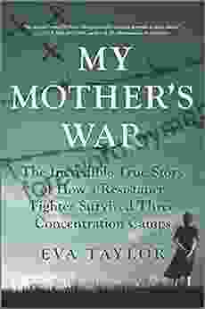 My Mother s War: The Incredible True Story of How a Resistance Fighter Survived Three Concentration Camps