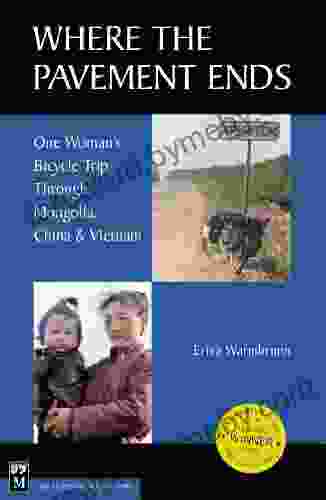 Where The Pavement Ends: One Woman S Bicycle Trip Through Mongolia China Vietnam: One Woman S Bicycle Trip Through Mongolia China Vietnam