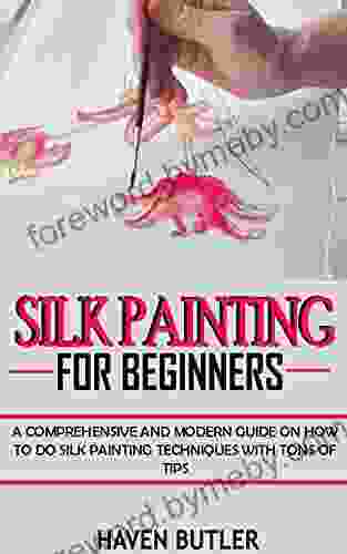 SILK PAINTING FOR BEGINNERS: A Comprehensive And Modern Guide On How To Do Silk Painting Techniques With Tons Of Tips