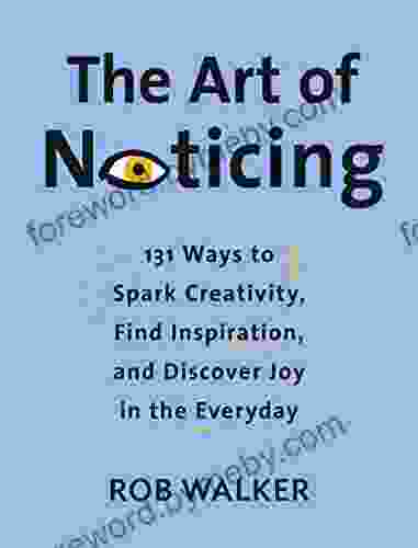 The Art Of Noticing: 131 Ways To Spark Creativity Find Inspiration And Discover Joy In The Everyday