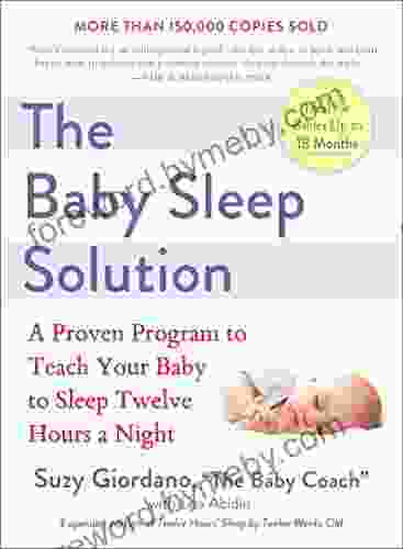 The Baby Sleep Solution: A Proven Program To Teach Your Baby To Sleep Twelve Hours ANight