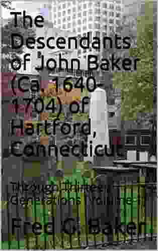 The Descendants Of John Baker (Ca 1640 1704) Of Hartford Connecticut: Through Thirteen Generations (Volume 1)