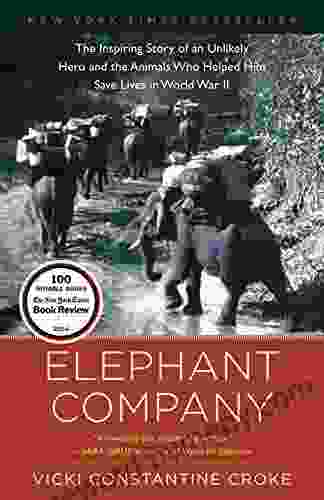 Elephant Company: The Inspiring Story Of An Unlikely Hero And The Animals Who Helped Him Save Lives In World War II