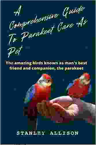 A comprehensive guide to parakeet care as pet : The amazing birds known as man s best friend and companion the parakeet