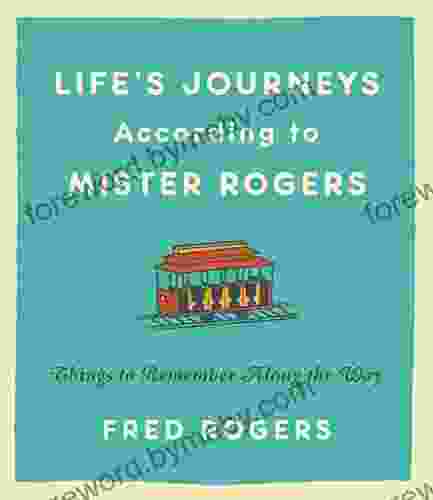 Life S Journeys According To Mister Rogers: Things To Remember Along The Way