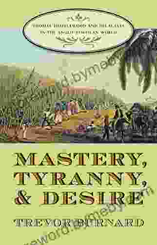 Mastery Tyranny and Desire: Thomas Thistlewood and His Slaves in the Anglo Jamaican World