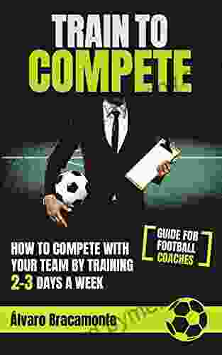 Train To Compete: How To Compete With Your Team By Training 2 3 Days A Week Guide For Football Coaches