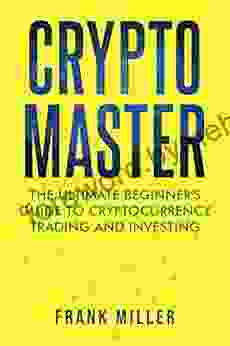 Crypto Master: The Ultimate Beginner S Guide To Cryptocurrency Trading And Investing