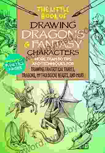 The Little Of Drawing Dragons Fantasy Characters: More Than 50 Tips And Techniques For Drawing Fantastical Fairies Dragons Mythological Beasts And More (The Little Of )