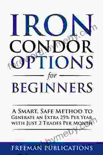 Iron Condor Options For Beginners: A Smart Safe Method To Generate An Extra 25% Per Year With Just 2 Trades Per Month (Options Trading For Beginners 3)