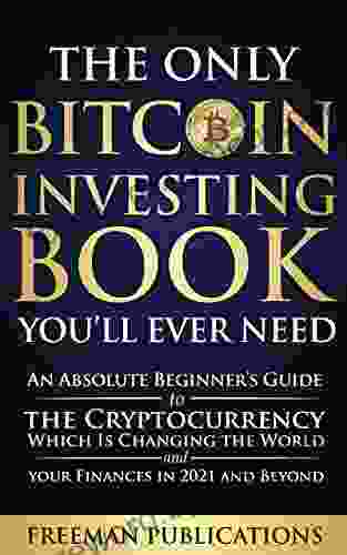 The Only Bitcoin Investing You Ll Ever Need: An Absolute Beginner S Guide To The Cryptocurrency Which Is Changing The World And Your Finances In 2024 Beyond