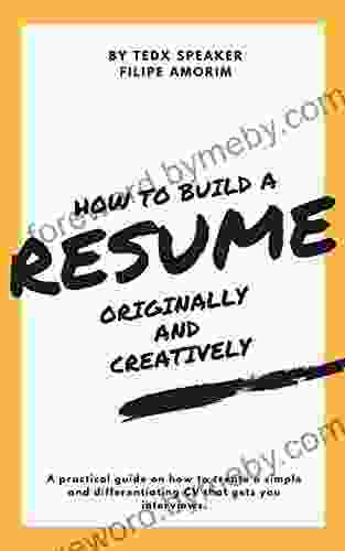 How To Build A Resume Originally And Creatively: Practical Guide By A TEDx Speaker To Write A Simple And Differentiating CV That Lands You Job Interviews