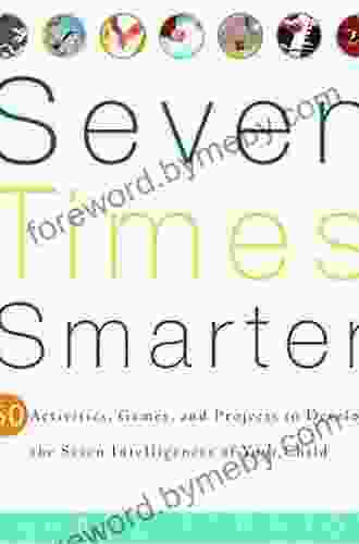 Seven Times Smarter: 50 Activities Games And Projects To Develop The Seven Intelligences Of Your Ch Ild