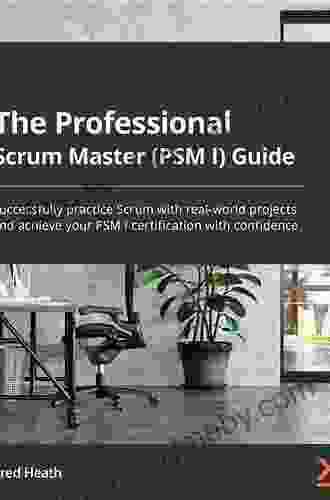 The Professional Scrum Master (PSM I) Guide: Successfully practice Scrum with real world projects and achieve your PSM I certification with confidence