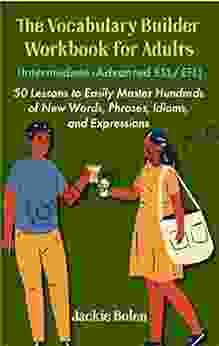 The Vocabulary Builder Workbook for Adults (Intermediate Advanced ESL/EFL): 50 Lessons to Easily Master Hundreds of New Words Phrases Idioms and Expressions (Intermediate English Vocabulary Builder)