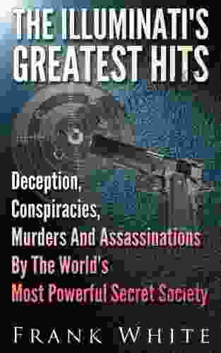 The Illuminati s Greatest Hits: Deception Conspiracies Murders And Assassinations By The World s Most Powerful Secret Society