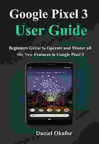 Google Pixel 3 User Guide : Beginners Guide to Operate and Master all the New Features in Google Pixel 3