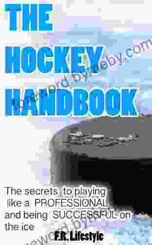 Hockey: The Handbook: The secret daily actions rules and habits to playing like a PROFESSIONAL and being SUCCESSFUL on the ice (Professional Sports 1)