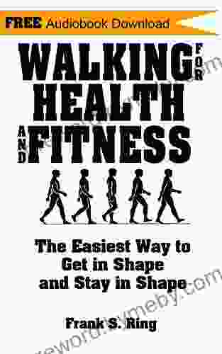 Walking for Health and Fitness: The Easiest Way to Get in Shape and Stay in Shape