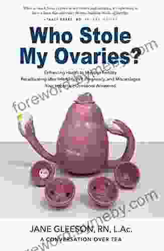 Who Stole My Ovaries?: Enhancing Health To Improve Fertility Recalibrating After Infertility IVF Pregnancy And Miscarriages Your Important Questions Answered