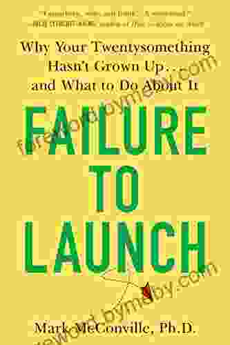 Failure To Launch: Why Your Twentysomething Hasn T Grown Up And What To Do About It