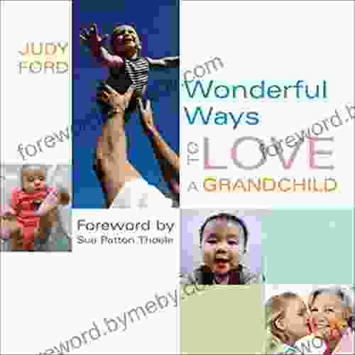 Wonderful Ways To Love A Grandchild: (Building A Bond Of Unconditional Love)