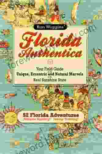 Florida Authentica: Your Field Guide To The Unique Eccentric And Natural Marvels Of The Real Sunshine State